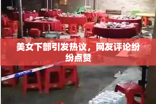 美女下部引发热议，网友评论纷纷点赞