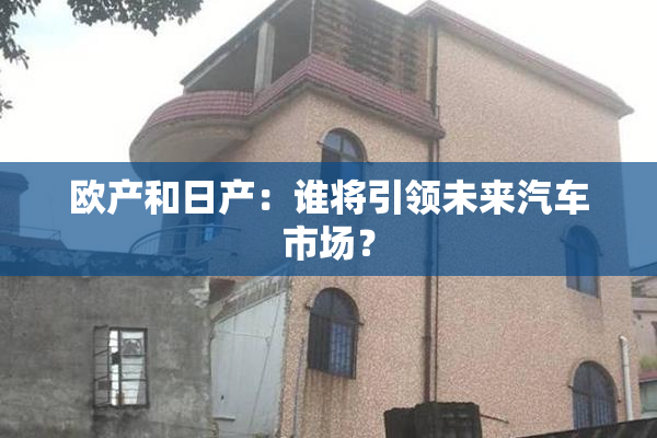 欧产和日产：谁将引领未来汽车市场？