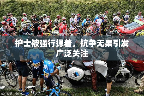 护士被强行摁着，抗争无果引发广泛关注