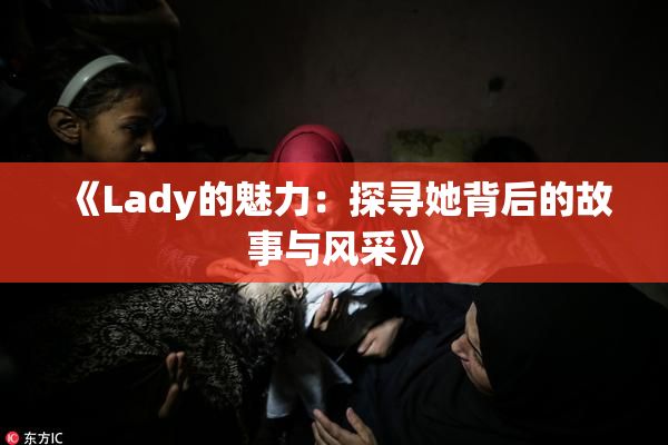 《Lady的魅力：探寻她背后的故事与风采》