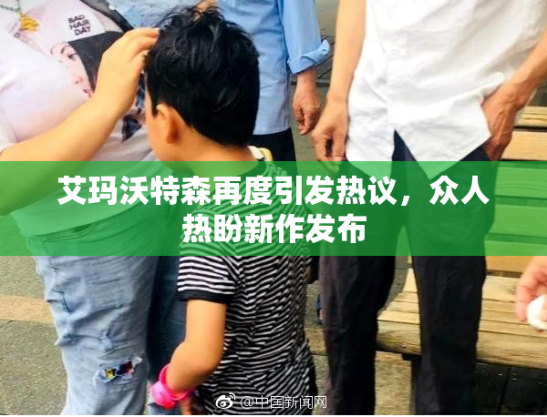 艾玛沃特森再度引发热议，众人热盼新作发布