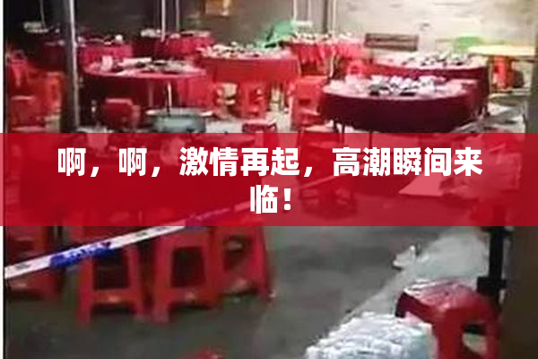 啊，啊，激情再起，高潮瞬间来临！