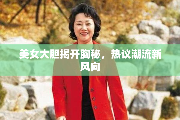 美女大胆揭开胸秘，热议潮流新风向