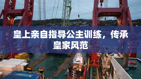 皇上亲自指导公主训练，传承皇家风范