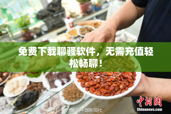 免费下载聊骚软件，无需充值轻松畅聊！