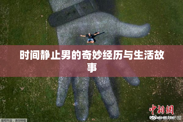 时间静止男的奇妙经历与生活故事