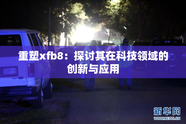 重塑xfb8：探讨其在科技领域的创新与应用