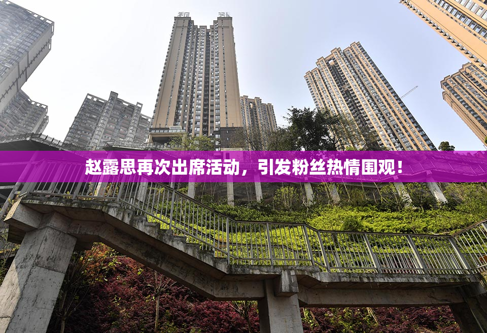 赵露思再次出席活动，引发粉丝热情围观！