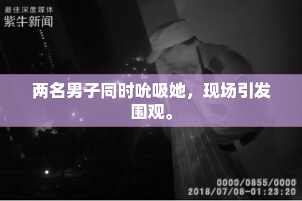 两名男子同时吮吸她，现场引发围观。