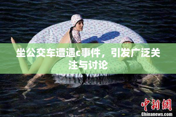 坐公交车遭遇c事件，引发广泛关注与讨论