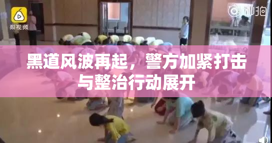 黑道风波再起，警方加紧打击与整治行动展开