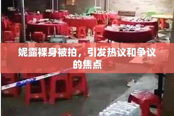 妮露裸身被拍，引发热议和争议的焦点