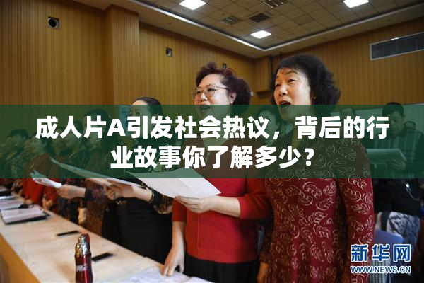 成人片A引发社会热议，背后的行业故事你了解多少？