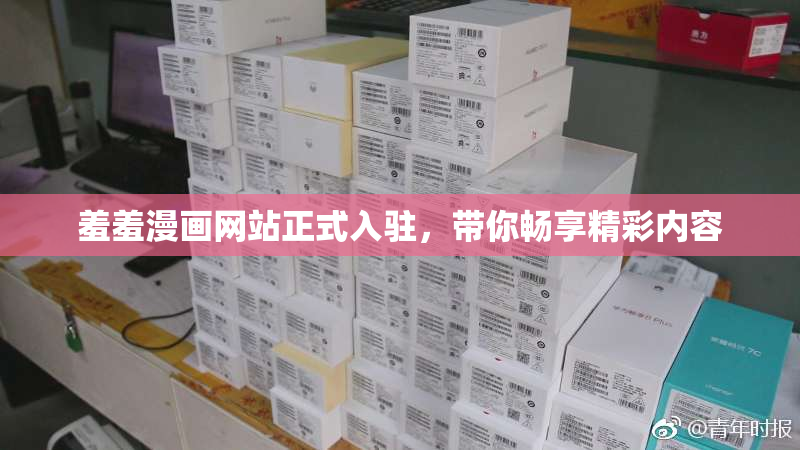 羞羞漫画网站正式入驻，带你畅享精彩内容