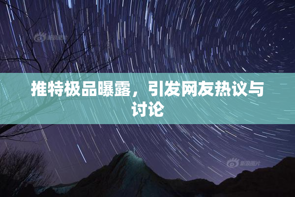 推特极品曝露，引发网友热议与讨论