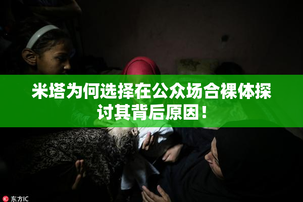 米塔为何选择在公众场合裸体探讨其背后原因！