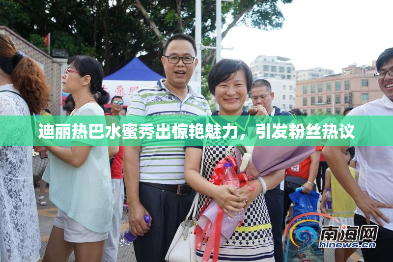 迪丽热巴水蜜秀出惊艳魅力，引发粉丝热议