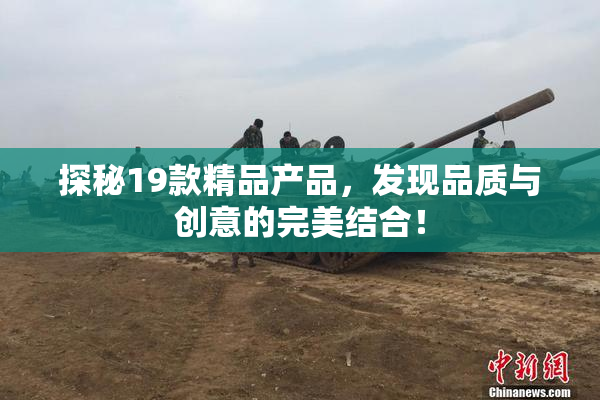 探秘19款精品产品，发现品质与创意的完美结合！