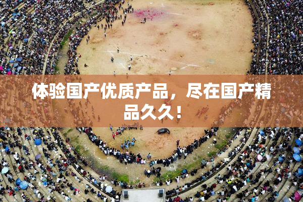 体验国产优质产品，尽在国产精品久久！