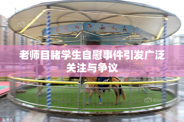 老师目睹学生自慰事件引发广泛关注与争议