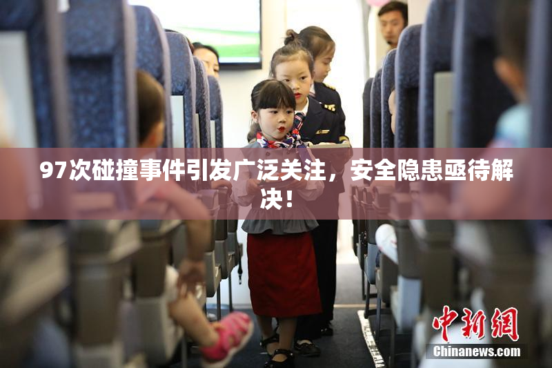 97次碰撞事件引发广泛关注，安全隐患亟待解决！