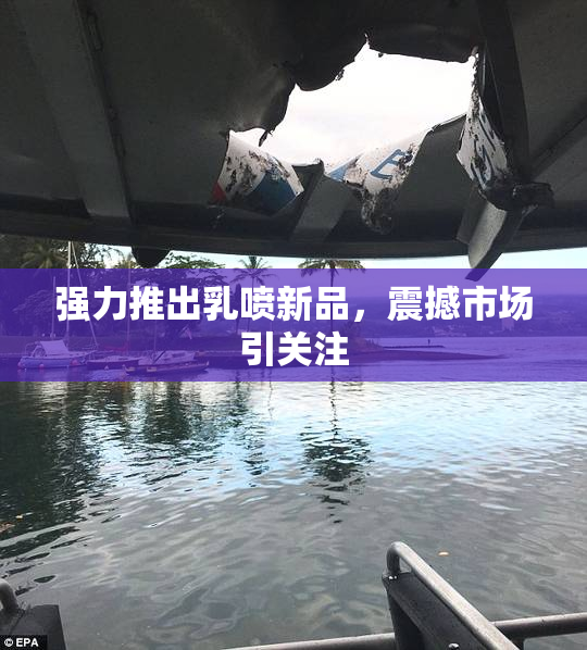 强力推出乳喷新品，震撼市场引关注