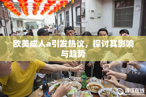 欧美成人a引发热议，探讨其影响与趋势