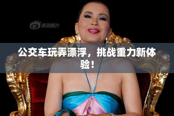 公交车玩弄漂浮，挑战重力新体验！