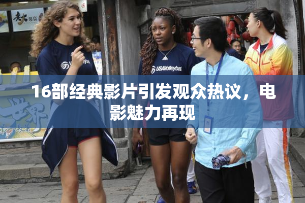 16部经典影片引发观众热议，电影魅力再现