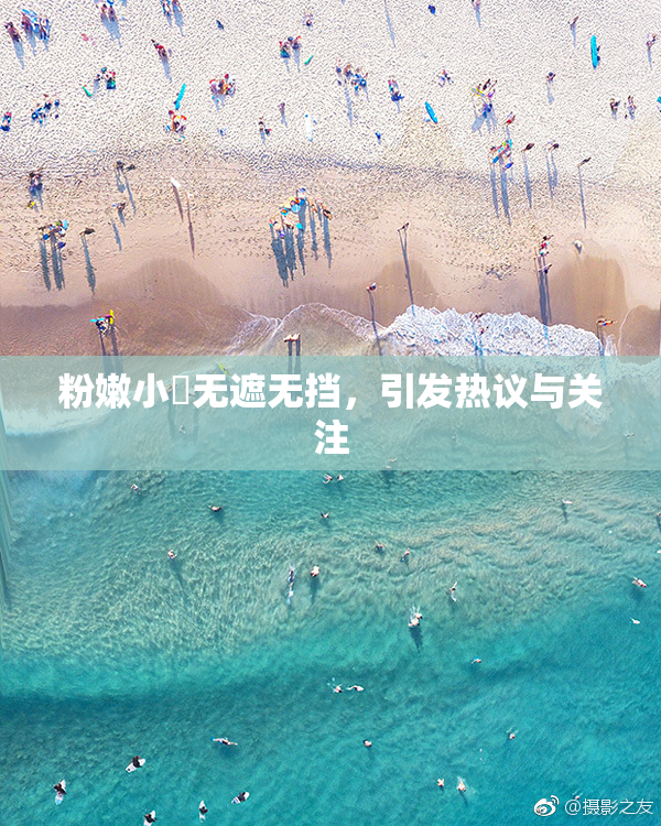 粉嫩小泬无遮无挡，引发热议与关注