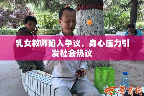 乳女教师陷入争议，身心压力引发社会热议