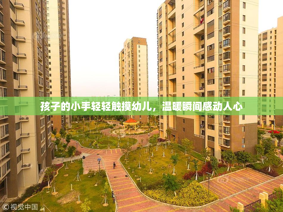 孩子的小手轻轻触摸幼儿，温暖瞬间感动人心