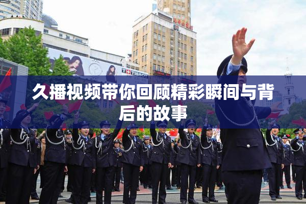 久播视频带你回顾精彩瞬间与背后的故事