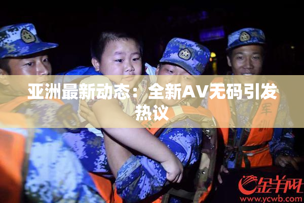 亚洲最新动态：全新AV无码引发热议
