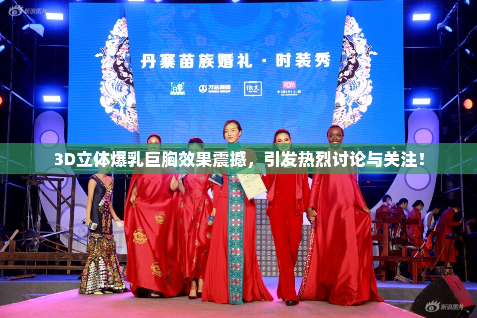 3D立体爆乳巨胸效果震撼，引发热烈讨论与关注！