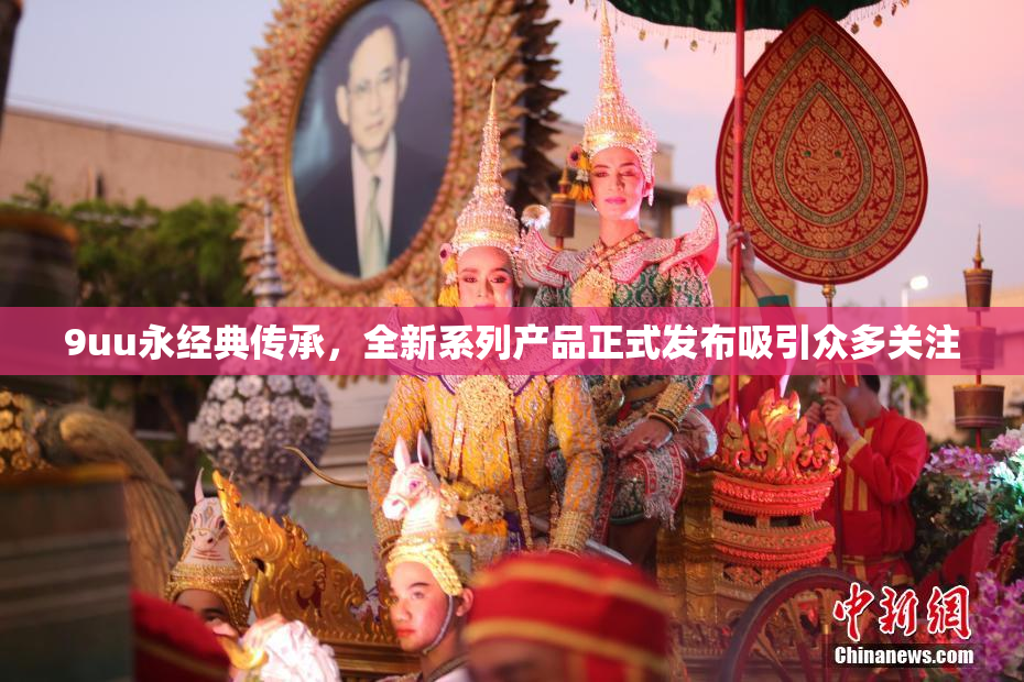 9uu永经典传承，全新系列产品正式发布吸引众多关注