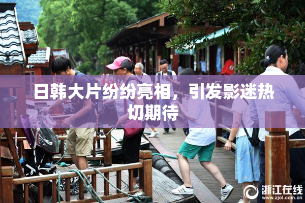 日韩大片纷纷亮相，引发影迷热切期待