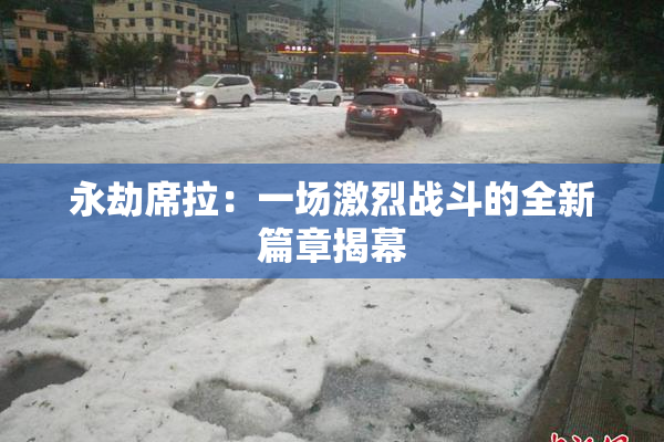 永劫席拉：一场激烈战斗的全新篇章揭幕