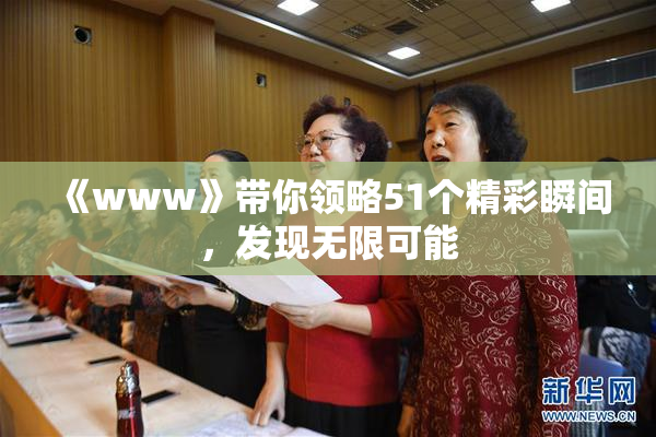 《www》带你领略51个精彩瞬间，发现无限可能