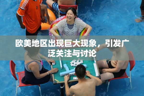 欧美地区出现巨大现象，引发广泛关注与讨论