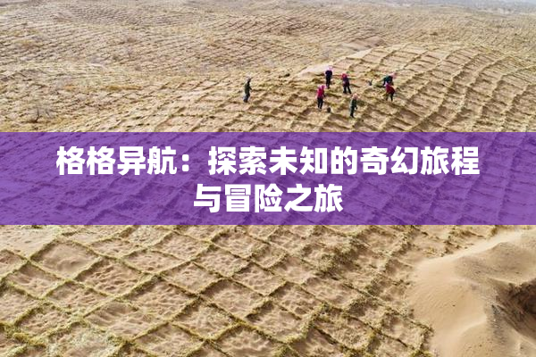格格异航：探索未知的奇幻旅程与冒险之旅