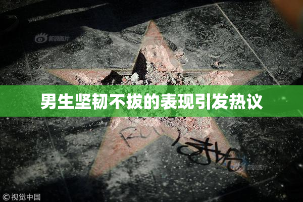 男生坚韧不拔的表现引发热议