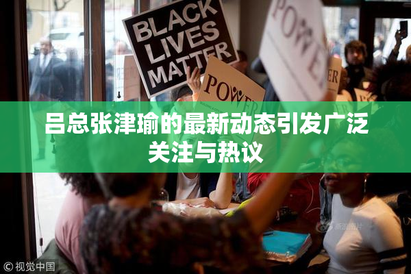 吕总张津瑜的最新动态引发广泛关注与热议