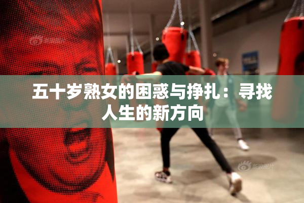 五十岁熟女的困惑与挣扎：寻找人生的新方向