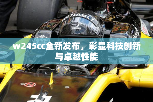 w245cc全新发布，彰显科技创新与卓越性能