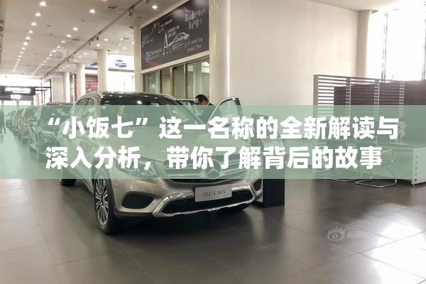 “小饭七”这一名称的全新解读与深入分析，带你了解背后的故事与文化。
