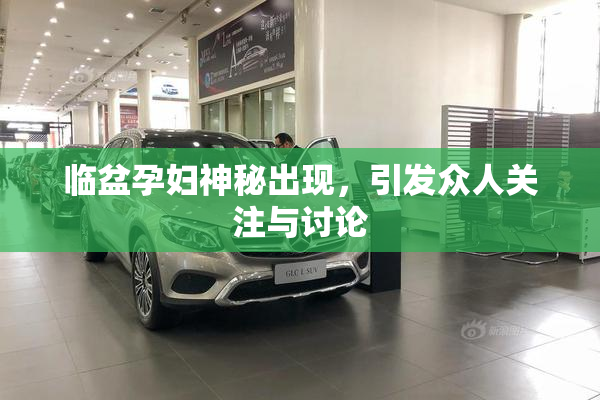 临盆孕妇神秘出现，引发众人关注与讨论