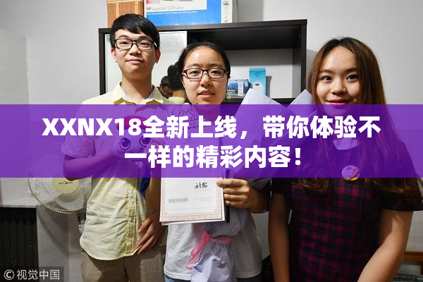 XXNX18全新上线，带你体验不一样的精彩内容！