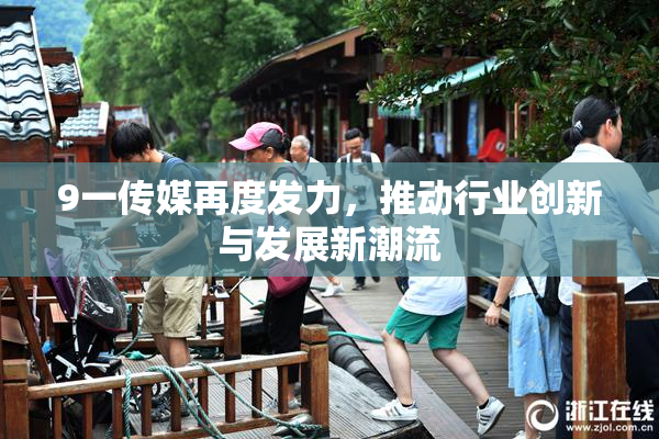 9一传媒再度发力，推动行业创新与发展新潮流