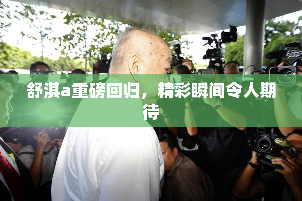 舒淇a重磅回归，精彩瞬间令人期待